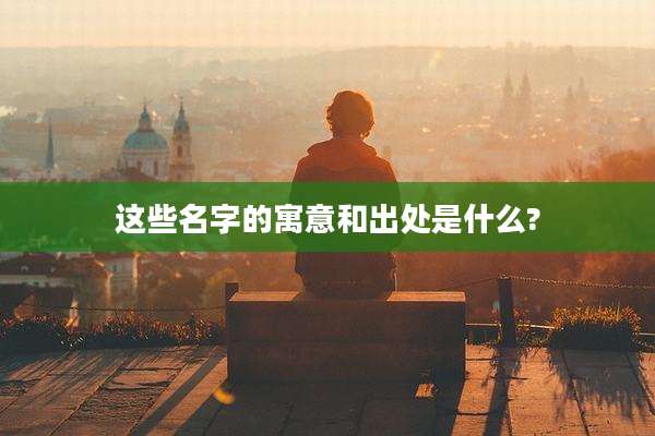 这些名字的寓意和出处是什么?