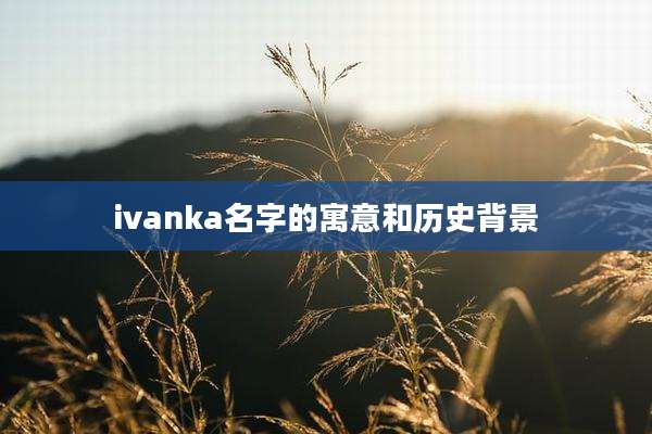 ivanka名字的寓意和历史背景