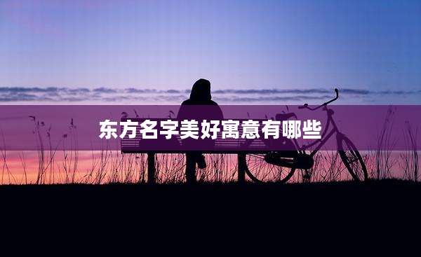 东方名字美好寓意有哪些