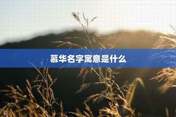 慕华名字寓意是什么