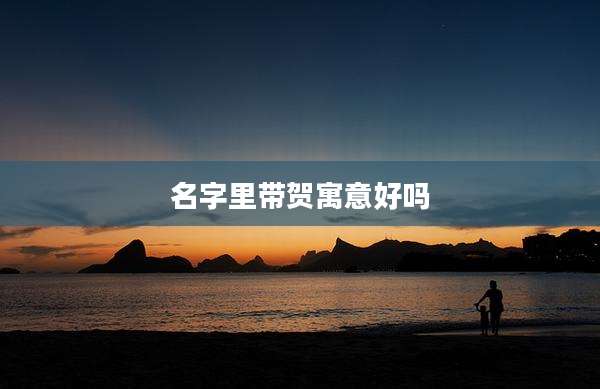 名字里带贺寓意好吗