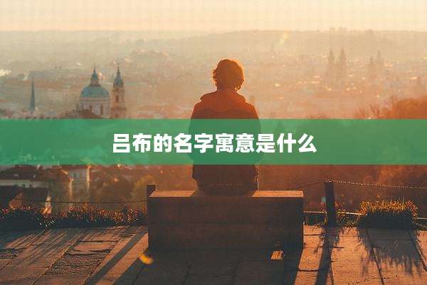 吕布的名字寓意是什么