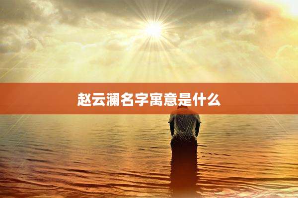 赵云澜名字寓意是什么