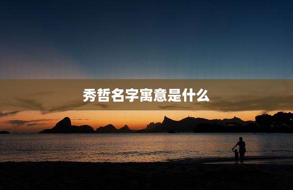 秀哲名字寓意是什么