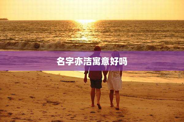名字亦洁寓意好吗