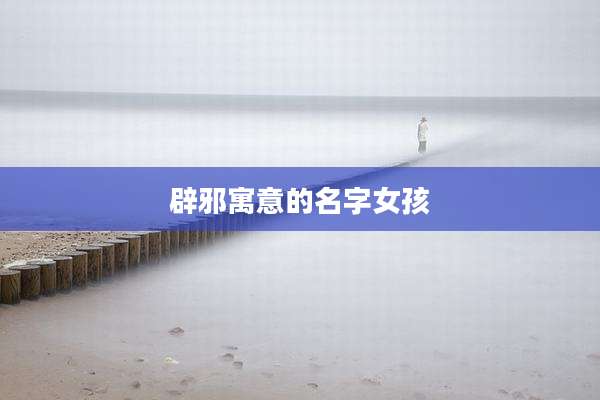 辟邪寓意的名字女孩