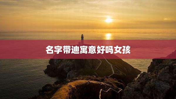 名字带迪寓意好吗女孩