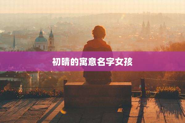 初晴的寓意名字女孩