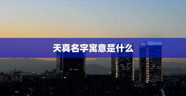 天真名字寓意是什么
