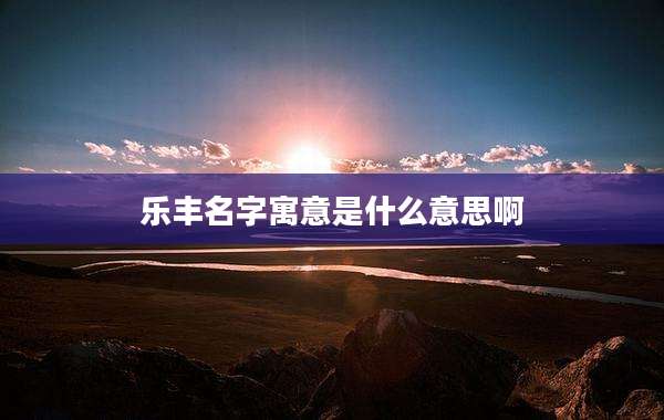 乐丰名字寓意是什么意思啊