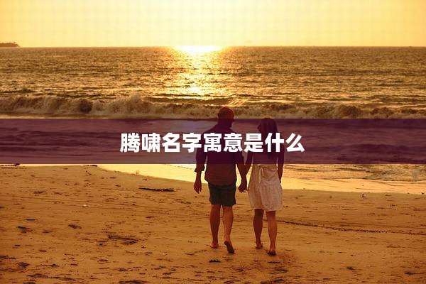 腾啸名字寓意是什么