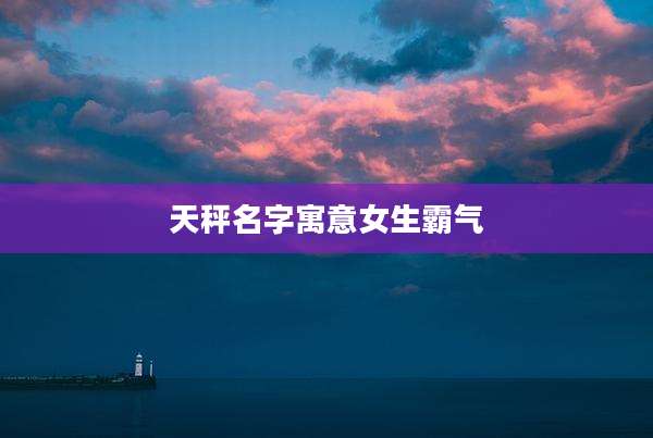 天秤名字寓意女生霸气