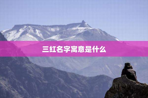 三红名字寓意是什么