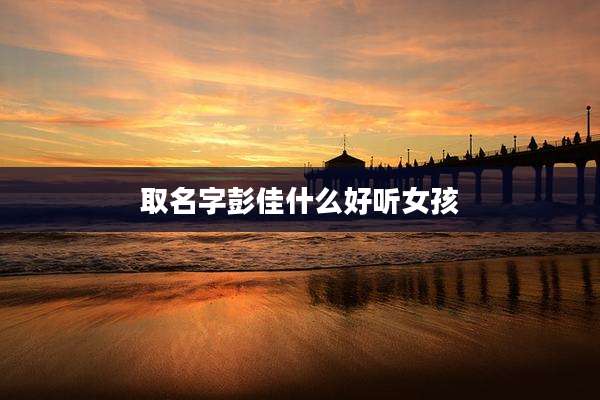 取名字彭佳什么好听女孩