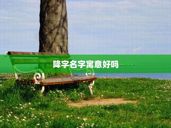 降字名字寓意好吗