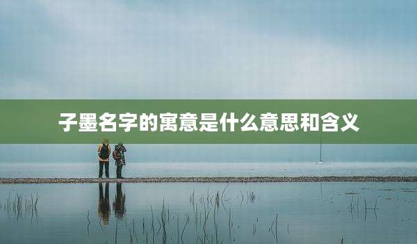 子墨名字的寓意是什么意思和含义