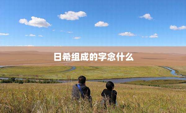 日希组成的字念什么