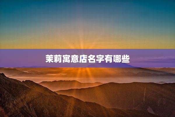 茉莉寓意店名字有哪些