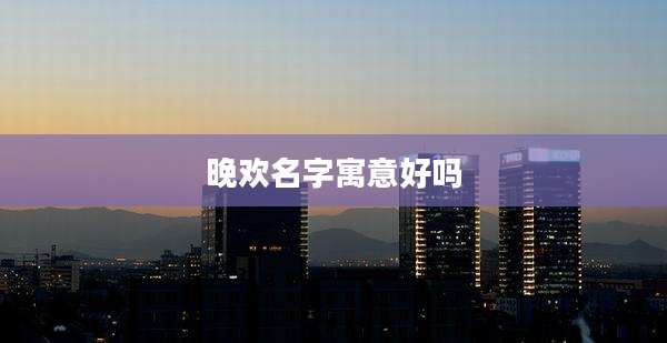 晚欢名字寓意好吗
