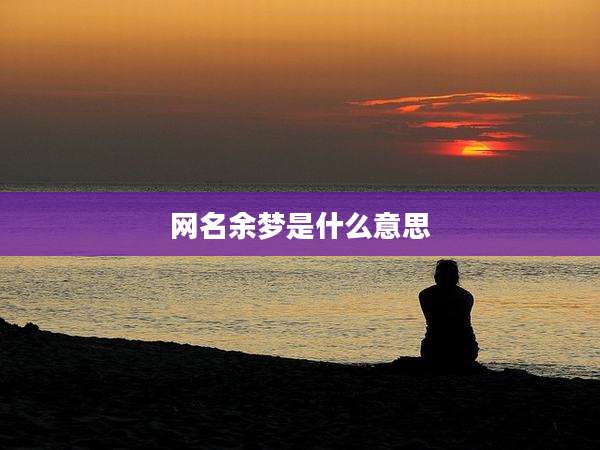 网名余梦是什么意思