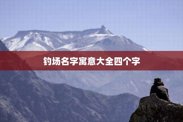 钓场名字寓意大全四个字