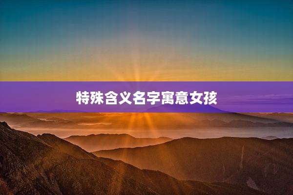 特殊含义名字寓意女孩