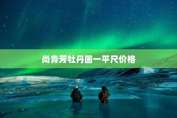 尚青芳牡丹画一平尺价格