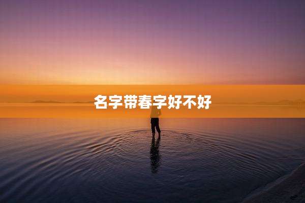 名字带春字好不好
