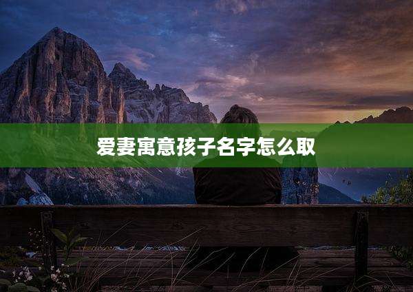 爱妻寓意孩子名字怎么取