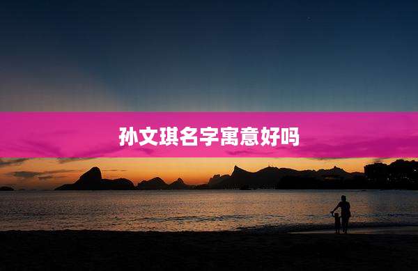 孙文琪名字寓意好吗