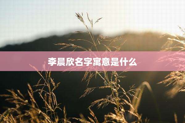 李晨欣名字寓意是什么