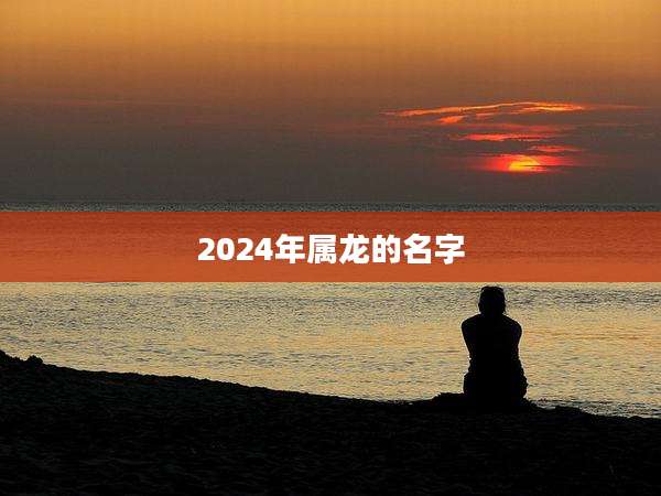 2024年属龙的名字
