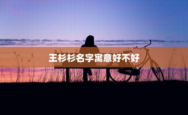 王杉杉名字寓意好不好