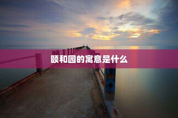 颐和园的寓意是什么