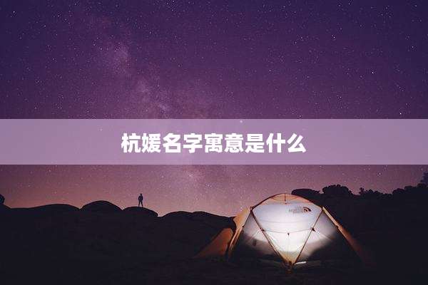 杭媛名字寓意是什么
