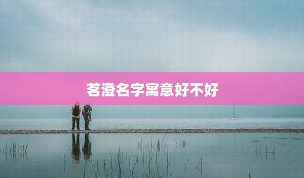 茗澄名字寓意好不好