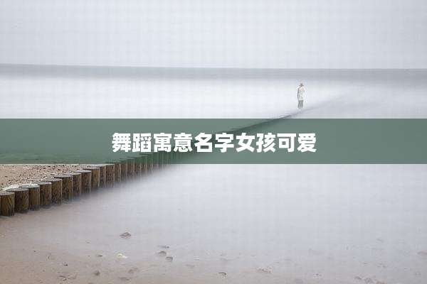 舞蹈寓意名字女孩可爱