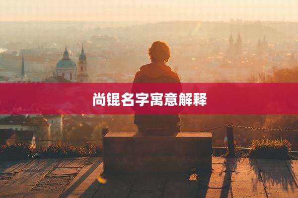 尚锟名字寓意解释