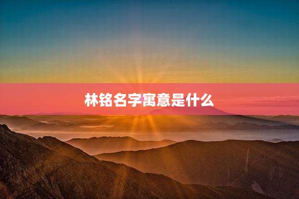 林铭名字寓意是什么