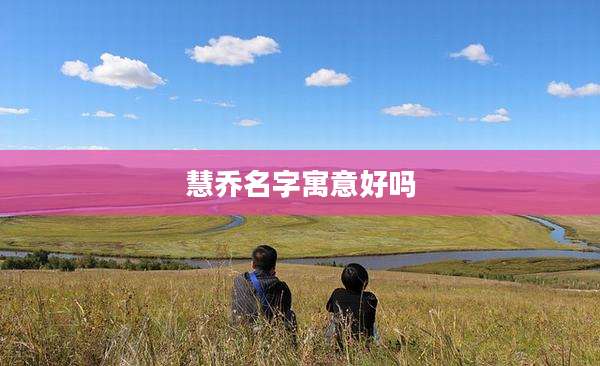 慧乔名字寓意好吗