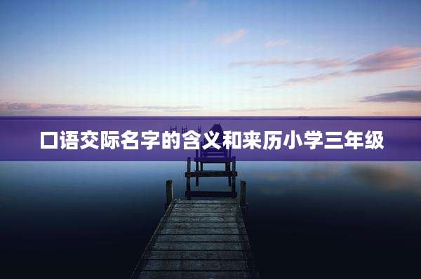 口语交际名字的含义和来历小学三年级