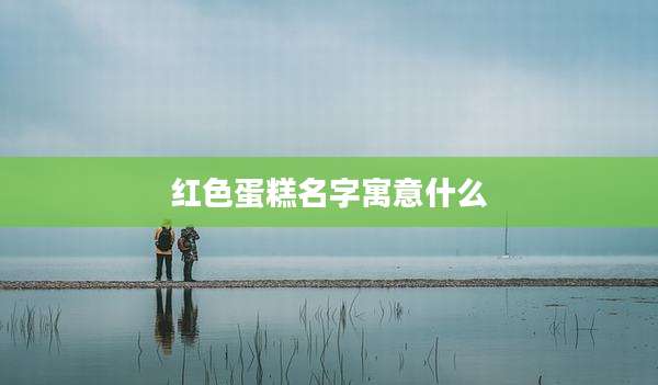 红色蛋糕名字寓意什么