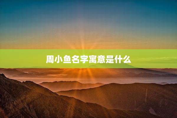 周小鱼名字寓意是什么