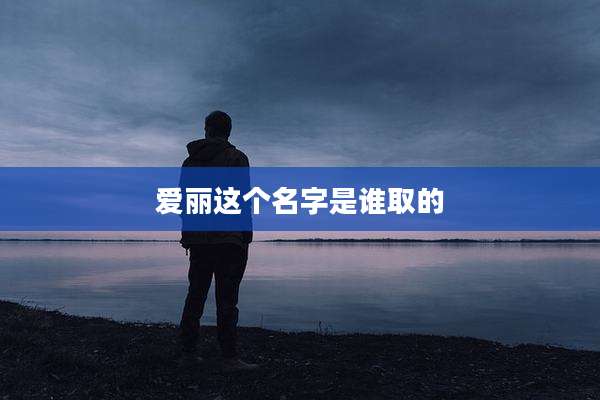 爱丽这个名字是谁取的