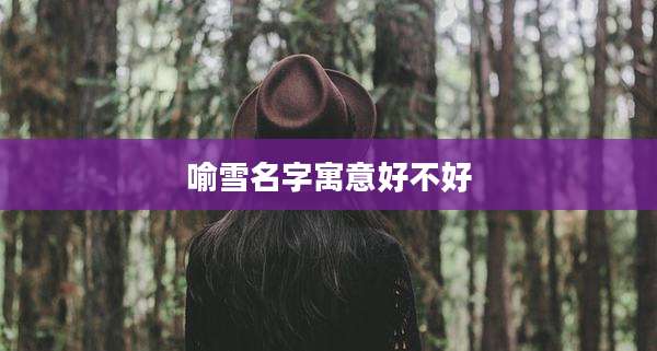 喻雪名字寓意好不好