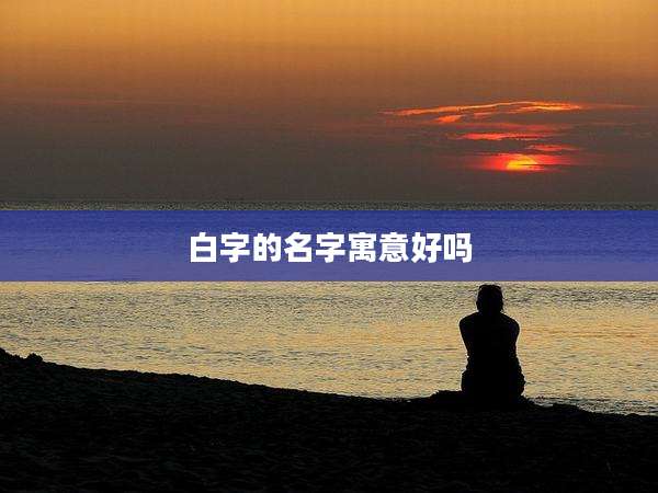 白字的名字寓意好吗