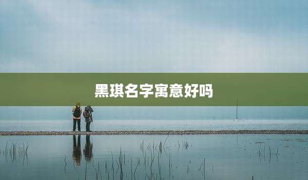黑琪名字寓意好吗