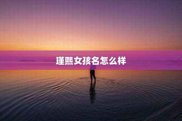 瑾熙女孩名怎么样