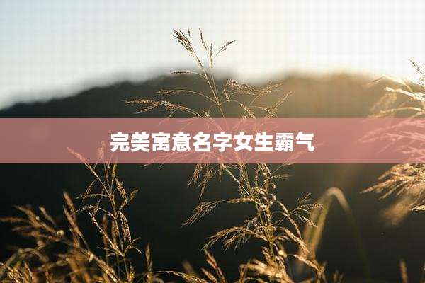 完美寓意名字女生霸气