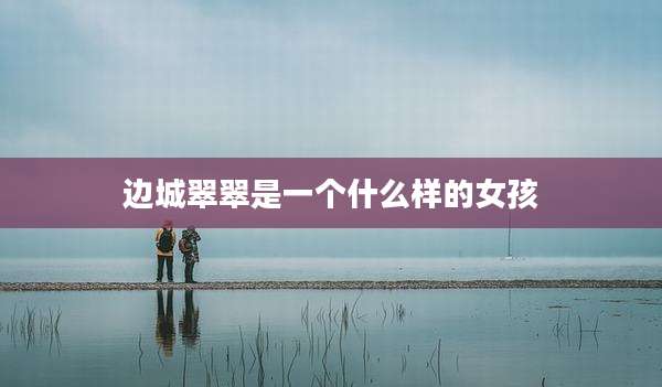 边城翠翠是一个什么样的女孩